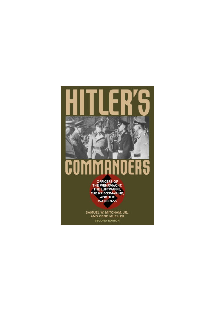 Hitler's commanders: officers of the Wehrmacht, the Luftwaffe, the Kriegsmarine, and the Waffen-SS