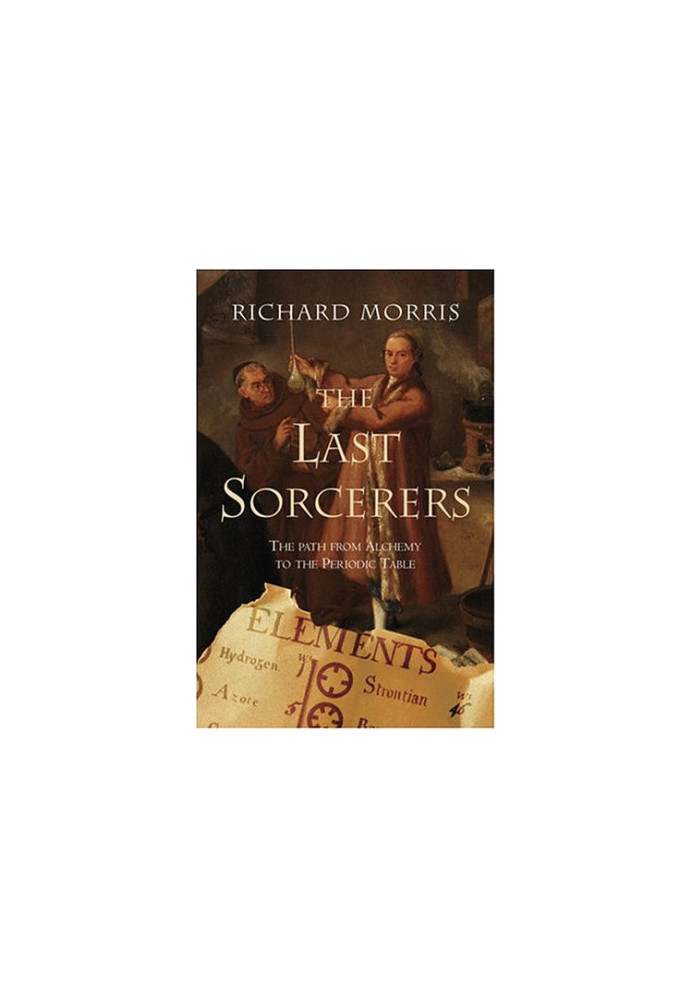 The Last Sorcerers: The Path From Alchemy To The Periodic Table
