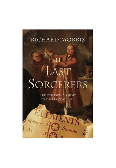 The Last Sorcerers: The Path From Alchemy To The Periodic Table