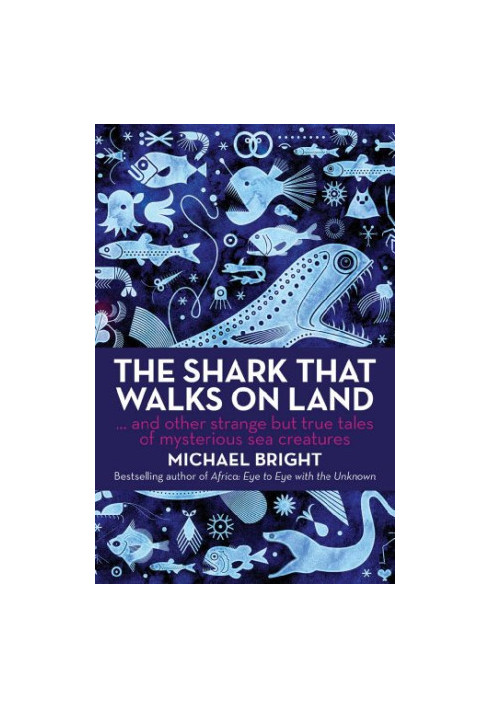 The Shark That Walks on Land: And Other Strange but True Tales of Mysterious Sea Creatures