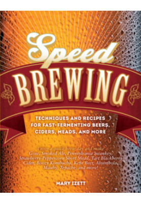 Speed brewing : techniques and recipes for fast- fermenting beers, ciders, meads, and more