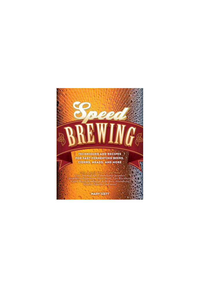 Speed brewing : techniques and recipes for fast- fermenting beers, ciders, meads, and more