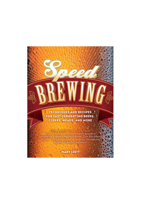 Speed brewing : techniques and recipes for fast- fermenting beers, ciders, meads, and more