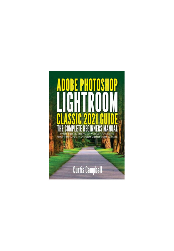 Adobe Photoshop Lightroom Classic 2021 Guide: The Complete Beginners Manual with Tips & Tricks to Master Amazing New Features