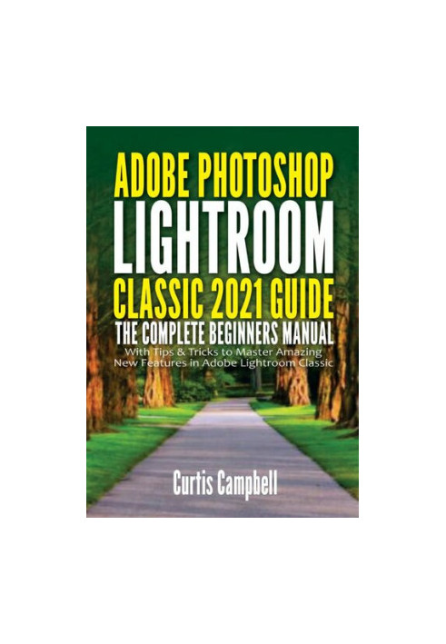 Adobe Photoshop Lightroom Classic 2021 Guide: The Complete Beginners Manual with Tips & Tricks to Master Amazing New Features