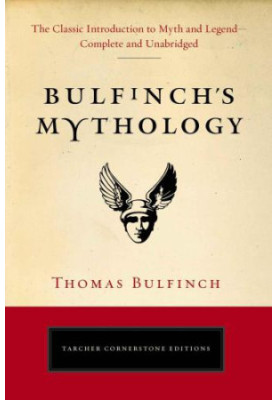 Bulfinch's Mythology: The Classic Introduction to Myth and Legend-Complete and Unabridged