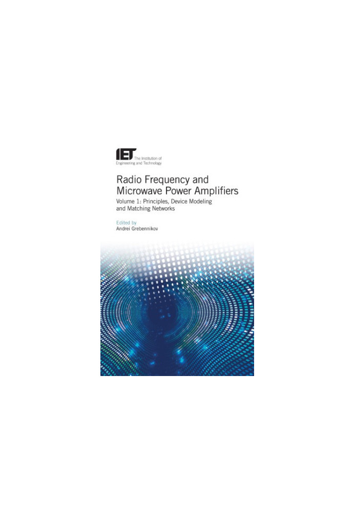 Radio Frequency and Microwave Power Amplifiers, Volume 1: Principles, Device Modeling and Matching Networks
