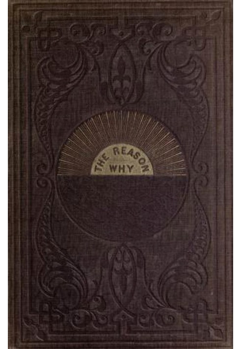 The Reason Why A Careful Collection of Many Hundreds of Reasons for Things Which, Though Generally Believed, Are Imperfectly Und