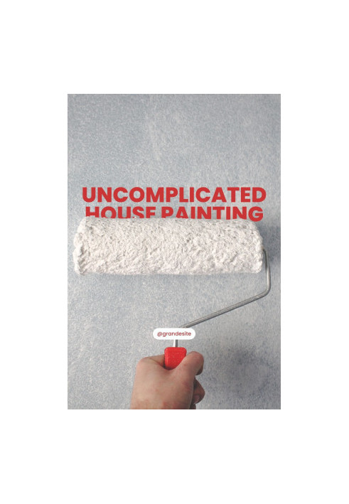 Uncomplicated House Painting: How to Prime and Paint Walls and Ceilings Like a Pro