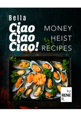 Bella Ciao Ciao Ciao! Money Heist Recipes