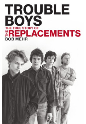 Trouble boys: the true story of the Replacements