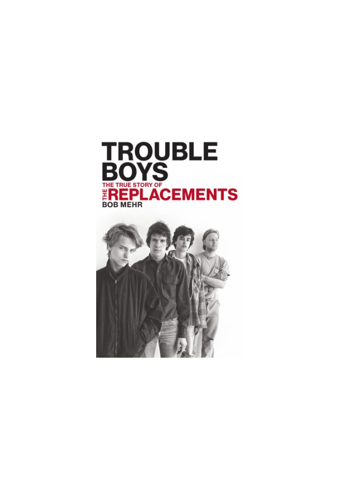 Trouble boys: the true story of the Replacements