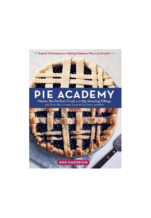 Pie Academy : Master the Perfect Crust and 255 Amazing Fillings, With Fruits, Nuts, Creams, Custards, Ice Cream, and More Exp