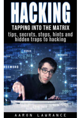 Hacking: Tapping into the Matrix Tips, Secrets, steps, hints, and hidden traps to hacking: Hacker, Computer, Programming, Sec