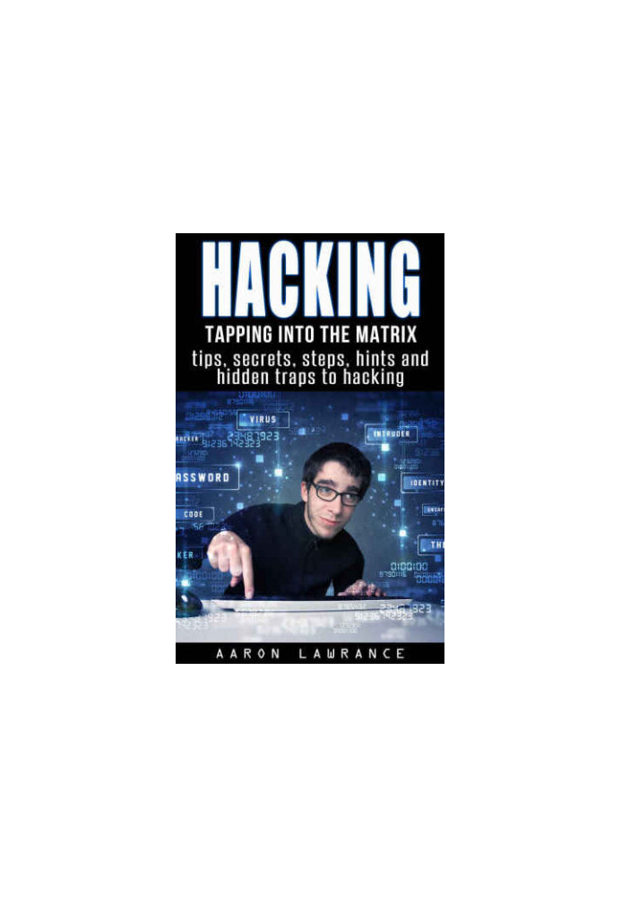 Hacking: Tapping into the Matrix Tips, Secrets, steps, hints, and hidden traps to hacking: Hacker, Computer, Programming, Sec