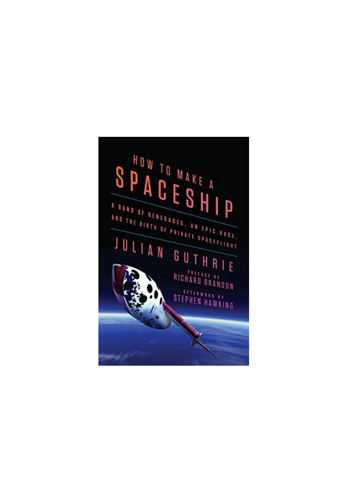 How to Make a Spaceship: A Band of Renegades, an Epic Race, and the Birth of Private Spaceflight