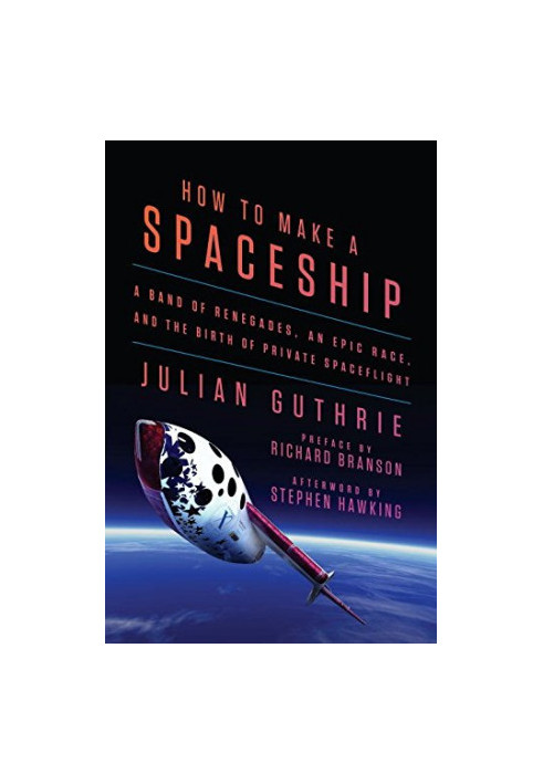 How to Make a Spaceship: A Band of Renegades, an Epic Race, and the Birth of Private Spaceflight