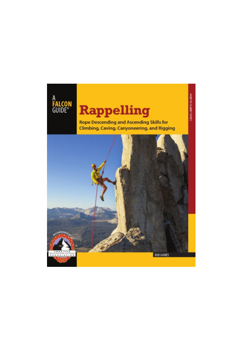 Rappelling: rope descending and ascending skills for climbing, caving, canyoneering, and rigging