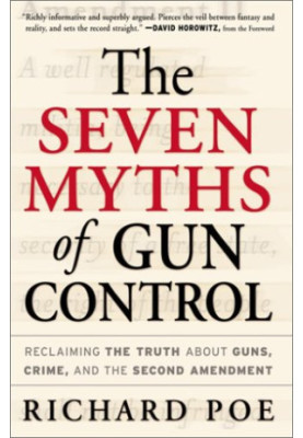 The Seven Myths of Gun Control: Reclaiming the Truth About Guns, Crime, and the Second Amendment