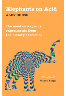 Elephants on Acid: The Most Outrageous Experiments from the History of Science