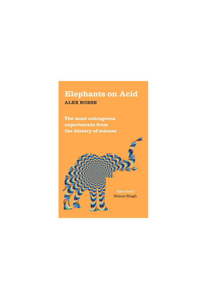 Elephants on Acid: The Most Outrageous Experiments from the History of Science