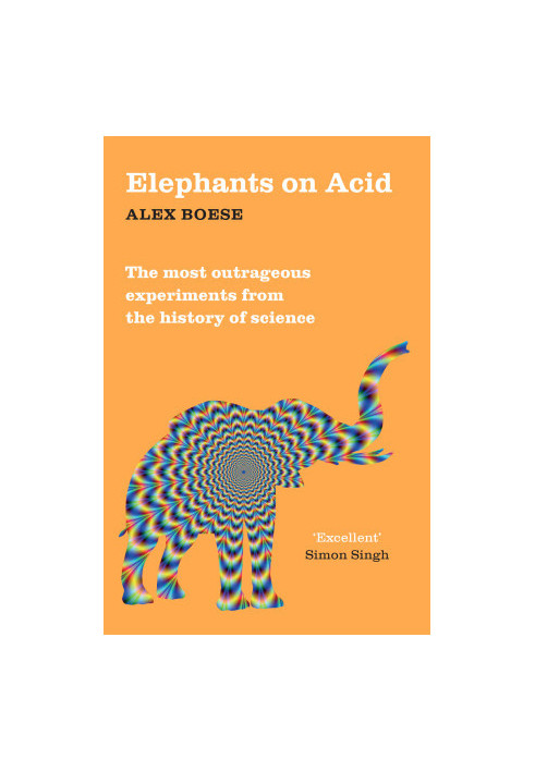 Elephants on Acid: The Most Outrageous Experiments from the History of Science