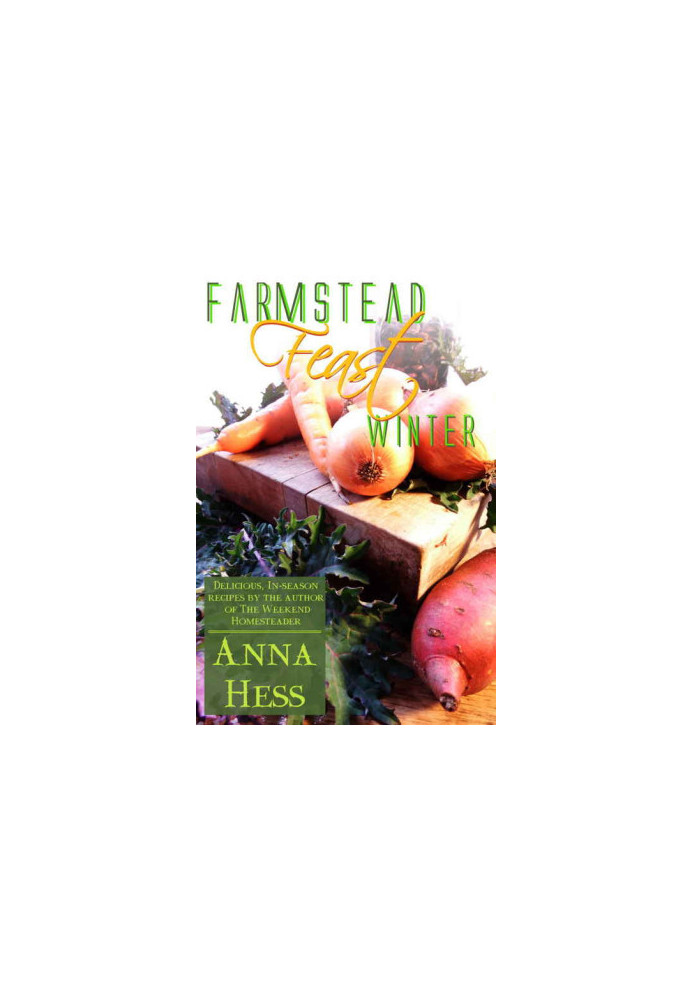 Farmstead Feast: Winter: Delicious, in-season recipes by the author of The Weekend Homesteader (Volume 1 in the Farmstead Fea