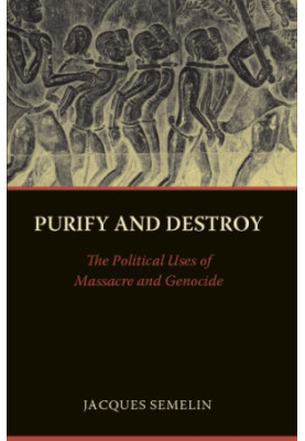 Purify and destroy: the political uses of massacre and genocide
