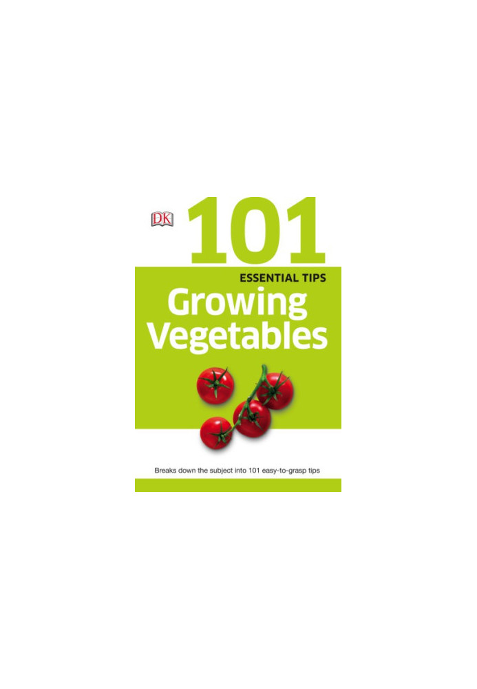 101 Essential Tips: Growing Vegetables