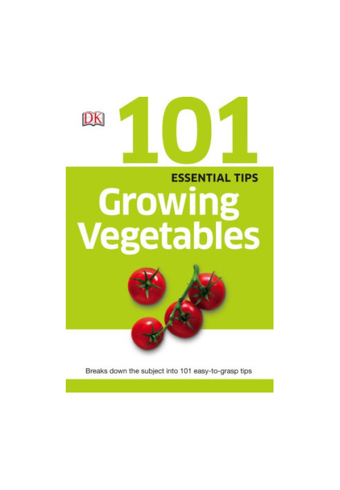 101 Essential Tips: Growing Vegetables