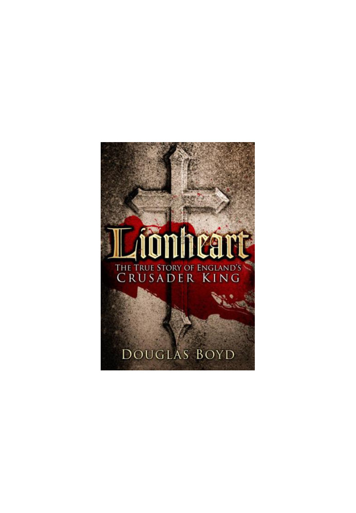 Lionheart: The True Story of England’s Crusader King