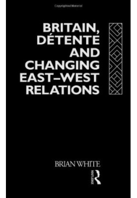 Britain, Detente and Changing East-West Relations