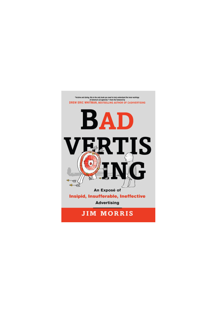 Badvertising: An Expose of Insipid, Insufferable, Ineffective Advertising