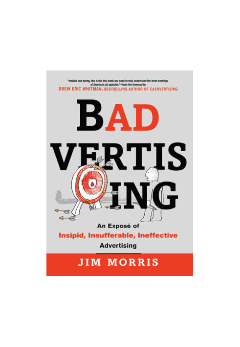 Badvertising: An Expose of Insipid, Insufferable, Ineffective Advertising