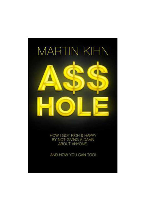 Asshole : How I Got Rich & Happy By Not Giving a Damn About Anyone & How You Can, Too