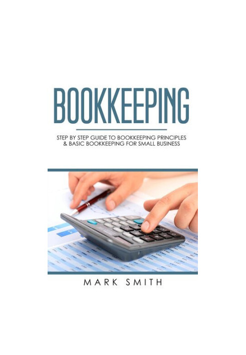 Bookkeeping: Step by Step Guide to Bookkeeping Principles & Basic Bookkeeping for Small Business