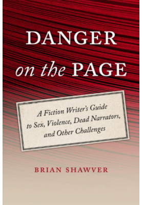 Danger on the Page: A Fiction Writer's Guide to Sex, Violence, Dead Narrators, and Other Challenges