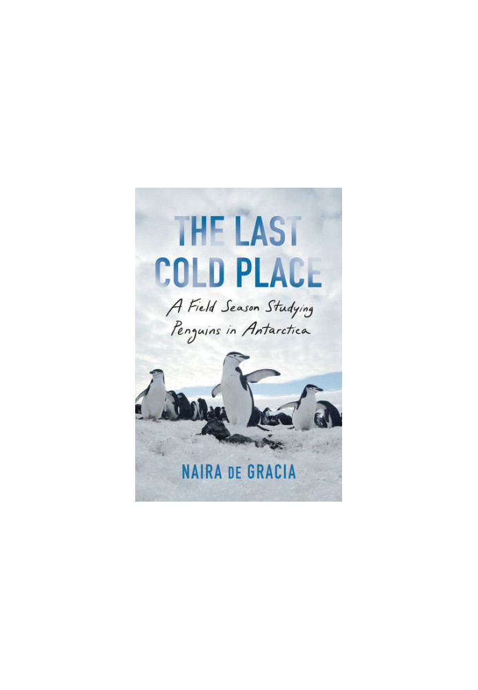 The Last Cold Place: a Field Season Studying Penguins in Antarctica