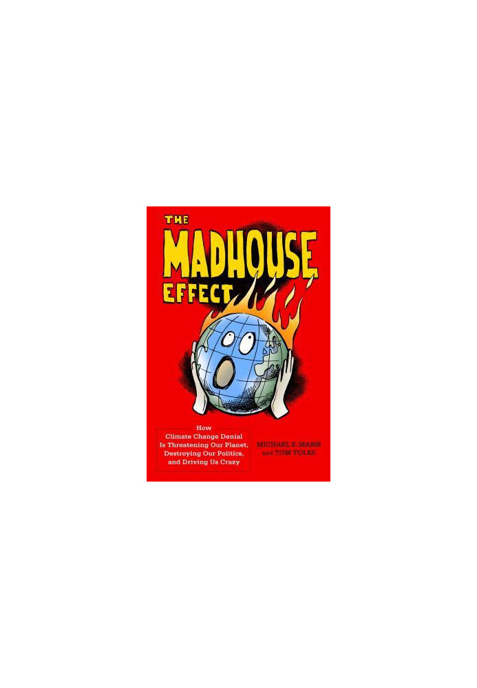 The Madhouse Effect: How Climate Change Denial Is Threatening Our Planet, Destroying Our Politics, and Driving Us Crazy