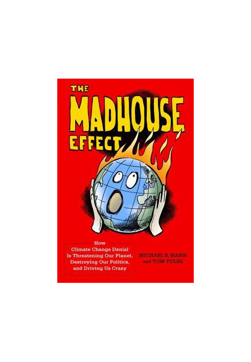The Madhouse Effect: How Climate Change Denial Is Threatening Our Planet, Destroying Our Politics, and Driving Us Crazy