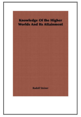 Knowledge Of The Higher Worlds And Its Attainment