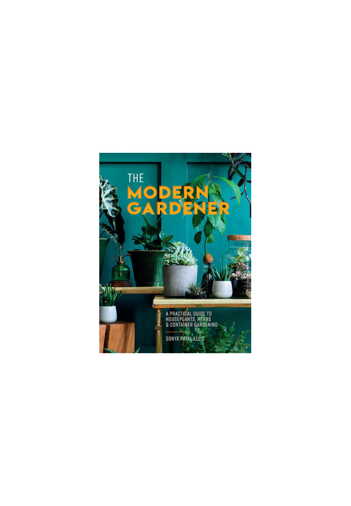 The Modern Gardener: A Practical Guide to Houseplants, Herbs and Container Gardening