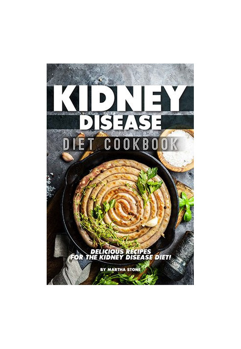 Kidney Disease Diet Cookbook: Delicious Recipes for the Kidney Disease Diet!