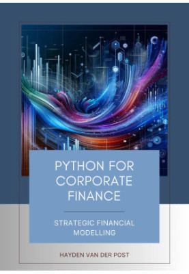 Python for Corporate Finance: Strategic Financial Modelling: A Comprehensive guide to Financial modelling with Python