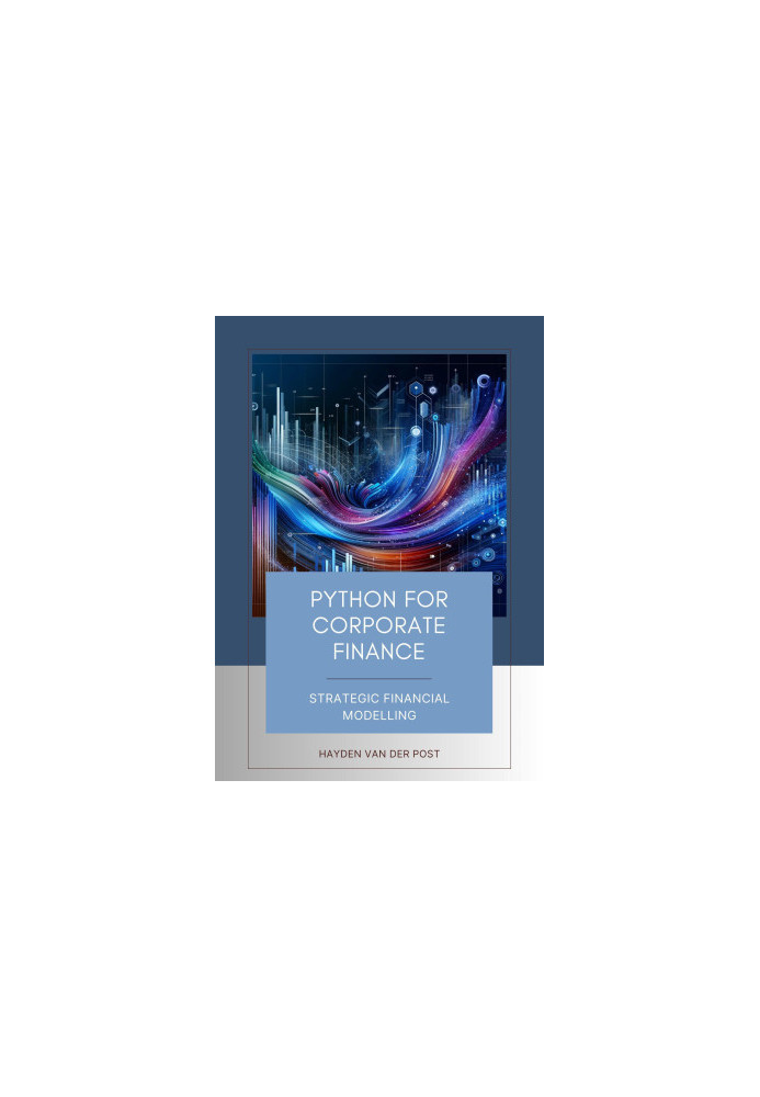 Python for Corporate Finance: Strategic Financial Modelling: A Comprehensive guide to Financial modelling with Python