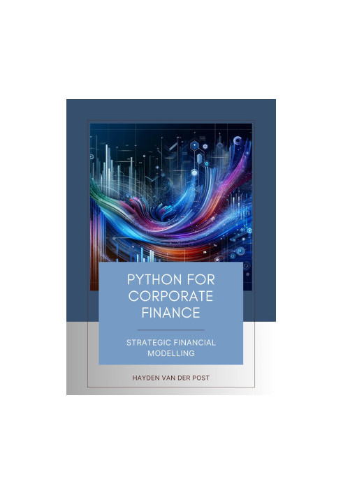 Python for Corporate Finance: Strategic Financial Modelling: A Comprehensive guide to Financial modelling with Python