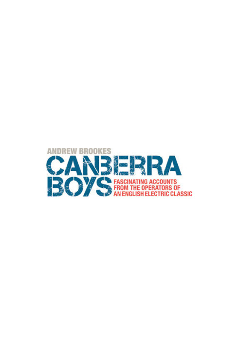 Canberra Boys: Fascinating Accounts from the Operators of an English Electric Classic.