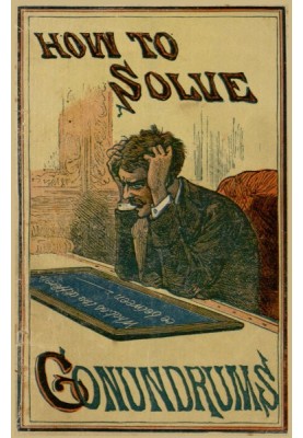 How to Solve Conundrums Containing All the Leading Conundrums of the Day, Amusing Riddles, Curious Catches, and Witty Sayings