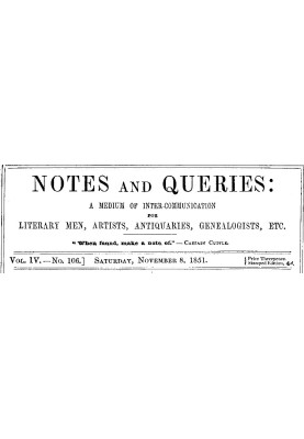 Notes and Queries, Vol. IV, Number 106, November 8, 1851 A Medium of Inter-communication for Literary Men, Artists, Antiquaries,