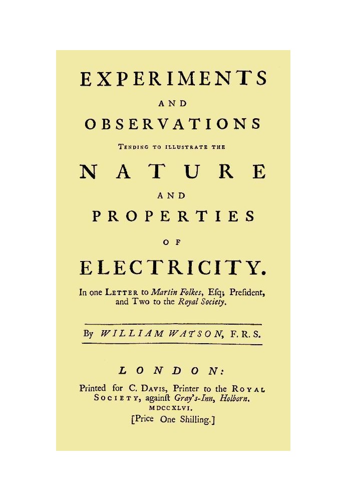 Experiments and Observations Tending to Illustrate the Nature and Properties of Electricity In One Letter to Martin Folkes, Esq;